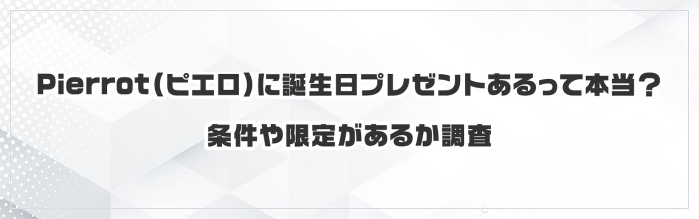 Pierrot(ピエロ)に誕生日プレゼントあるって本当?条件や限定があるか調査